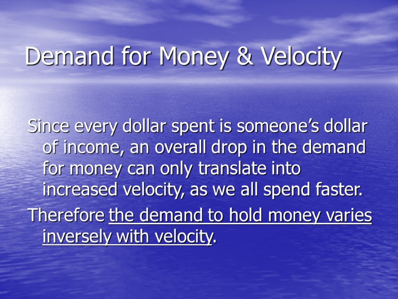 Demand for Money & Velocity  Since every dollar spent is someone’s dollar of